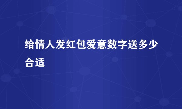 给情人发红包爱意数字送多少合适