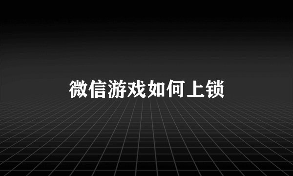 微信游戏如何上锁