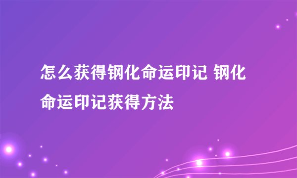 怎么获得钢化命运印记 钢化命运印记获得方法