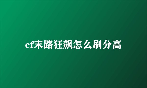 cf末路狂飙怎么刷分高
