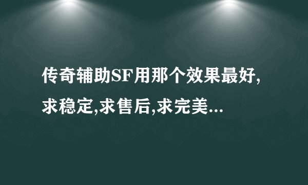 传奇辅助SF用那个效果最好,求稳定,求售后,求完美,。。。