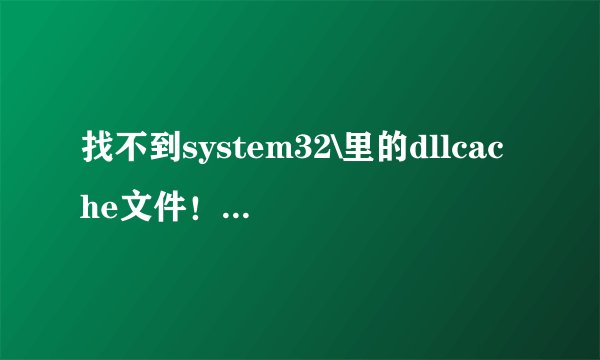 找不到system32\里的dllcache文件！！！！！！！