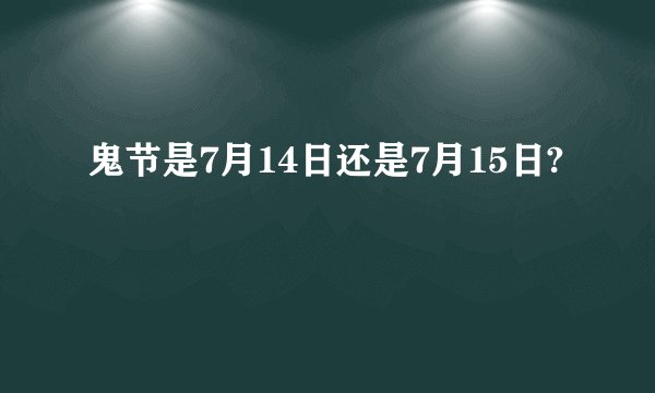鬼节是7月14日还是7月15日?
