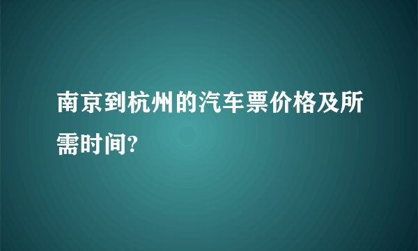 南京到杭州的汽车票价格及所需时间?