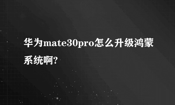 华为mate30pro怎么升级鸿蒙系统啊?