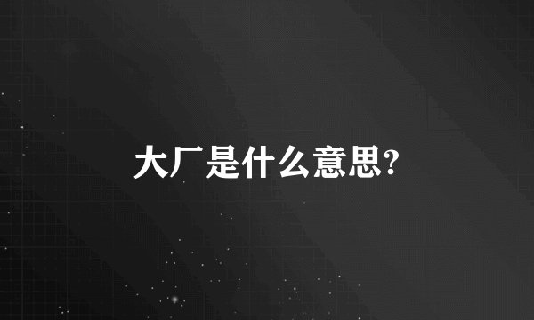 大厂是什么意思?