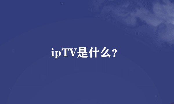 ipTV是什么？