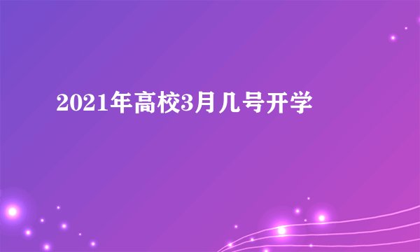 2021年高校3月几号开学