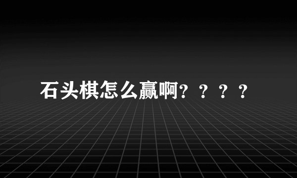 石头棋怎么赢啊？？？？