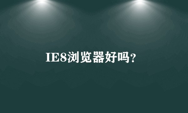 IE8浏览器好吗？