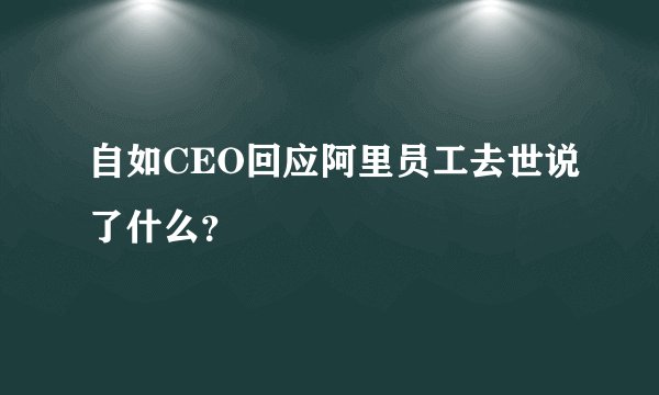 自如CEO回应阿里员工去世说了什么？