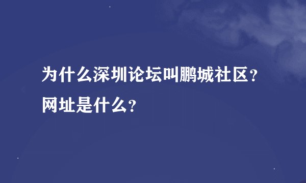 为什么深圳论坛叫鹏城社区？网址是什么？