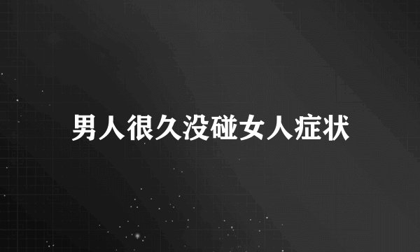 男人很久没碰女人症状