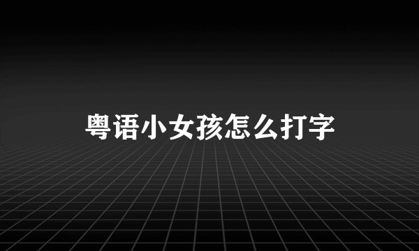 粤语小女孩怎么打字