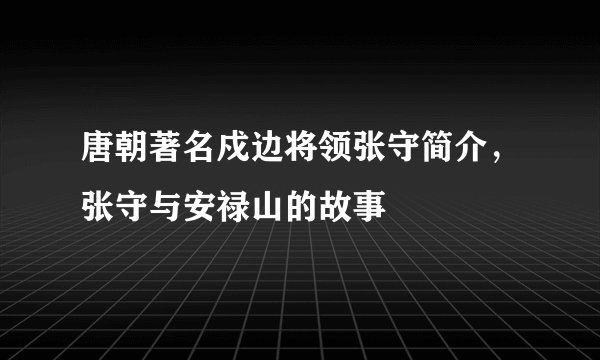 唐朝著名戍边将领张守简介，张守与安禄山的故事