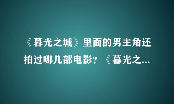 《暮光之城》里面的男主角还拍过哪几部电影？《暮光之城》4什么时候出来？