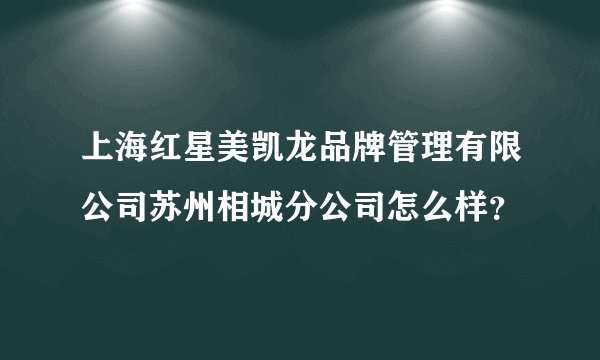 上海红星美凯龙品牌管理有限公司苏州相城分公司怎么样？