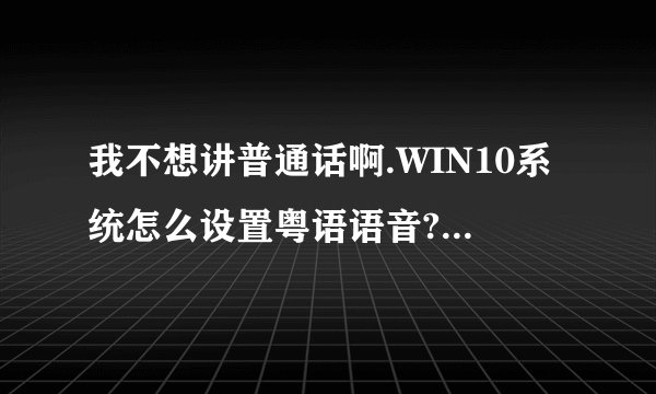 我不想讲普通话啊.WIN10系统怎么设置粤语语音?win10系统下面任务栏有个圆圈，语音功能打开关闭想要的东西