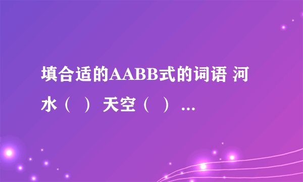 填合适的AABB式的词语 河水（ ） 天空（ ） 群山（ ） 空气（ ） 公路（ ） 翠鸟 （ ） 花儿（ ）
