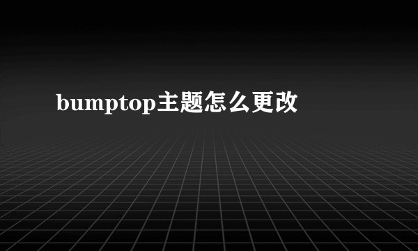 bumptop主题怎么更改