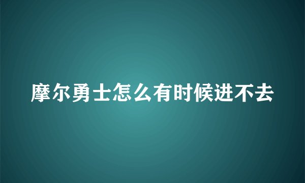 摩尔勇士怎么有时候进不去