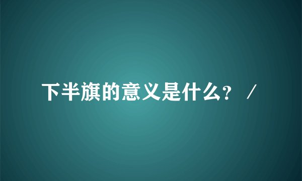 下半旗的意义是什么？／