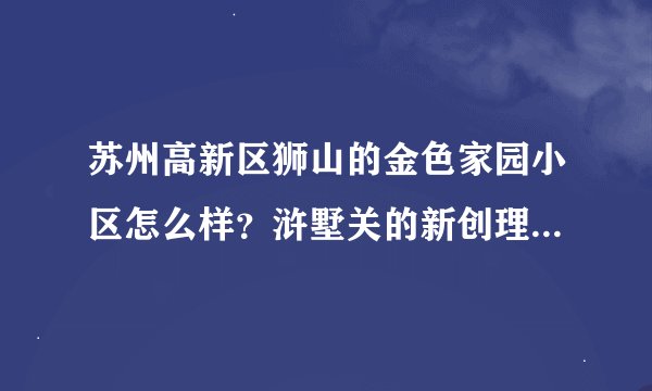 苏州高新区狮山的金色家园小区怎么样？浒墅关的新创理想城又怎么样呢？
