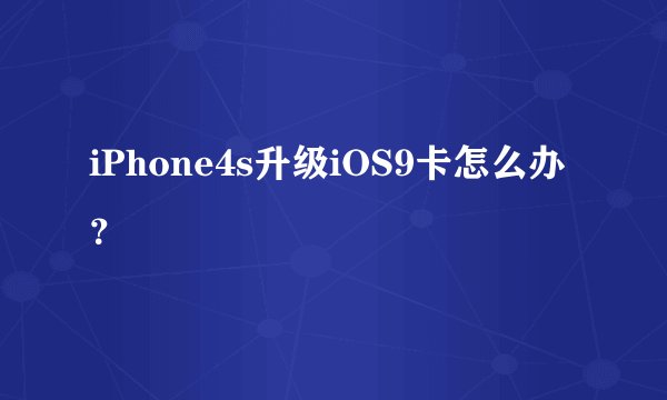 iPhone4s升级iOS9卡怎么办？