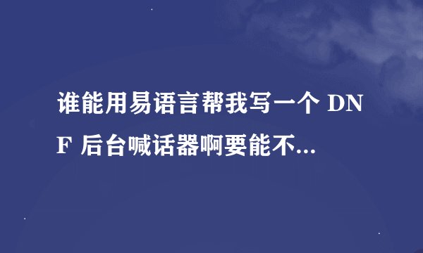 谁能用易语言帮我写一个 DNF 后台喊话器啊要能不选中DNF的窗口的？