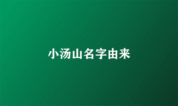 小汤山名字由来