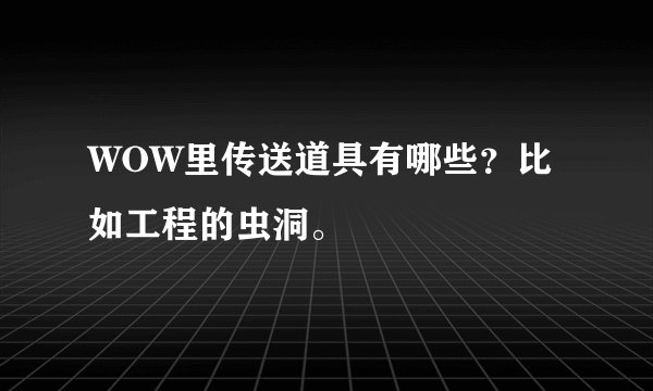 WOW里传送道具有哪些？比如工程的虫洞。