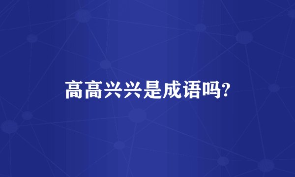 高高兴兴是成语吗?