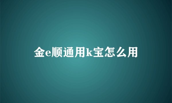 金e顺通用k宝怎么用