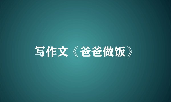 写作文《爸爸做饭》