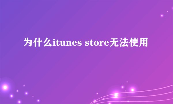 为什么itunes store无法使用