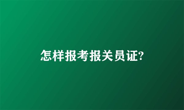 怎样报考报关员证?