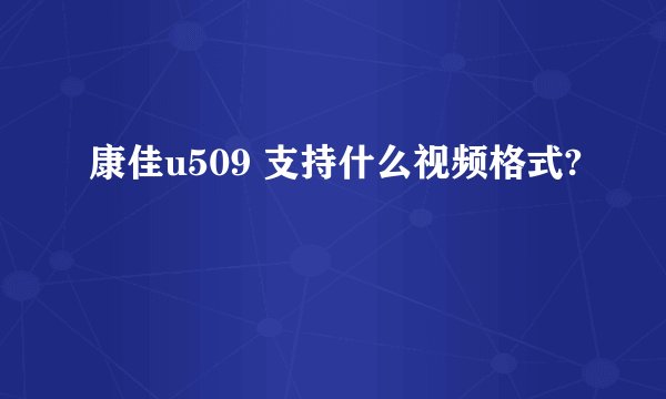 康佳u509 支持什么视频格式?