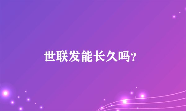 世联发能长久吗？