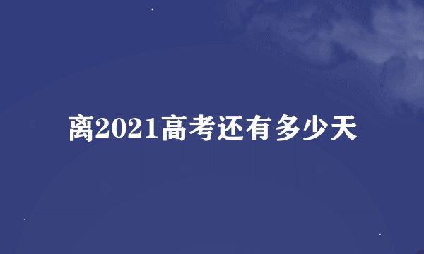 离2021高考还有多少天