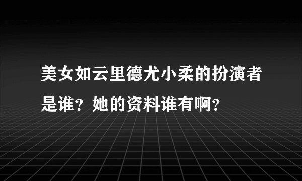 美女如云里德尤小柔的扮演者是谁？她的资料谁有啊？