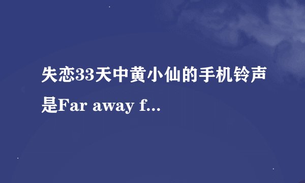 失恋33天中黄小仙的手机铃声是Far away from home.