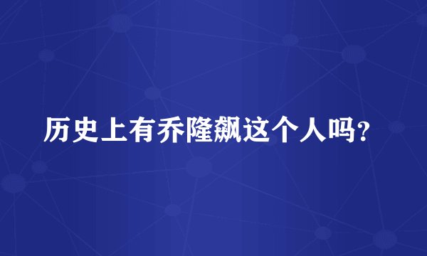 历史上有乔隆飙这个人吗？