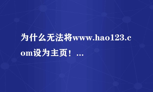 为什么无法将www.hao123.com设为主页！很多方法都是过了，可都是不行！