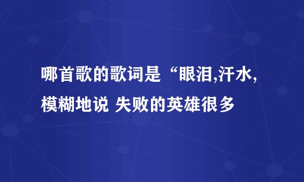 哪首歌的歌词是“眼泪,汗水,模糊地说 失败的英雄很多
