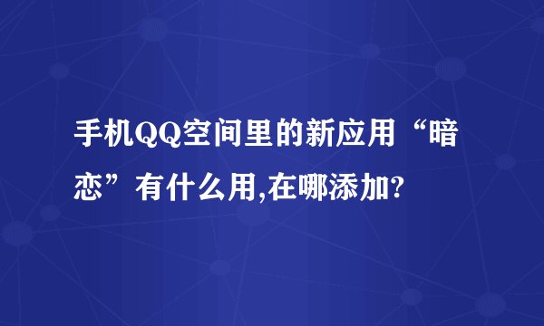 手机QQ空间里的新应用“暗恋”有什么用,在哪添加?