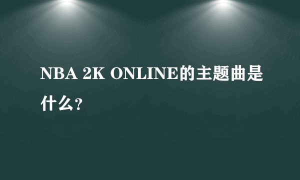 NBA 2K ONLINE的主题曲是什么?