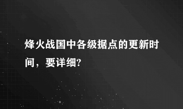 烽火战国中各级据点的更新时间，要详细?