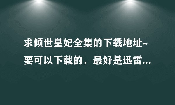求倾世皇妃全集的下载地址~要可以下载的，最好是迅雷，可以下追加送分