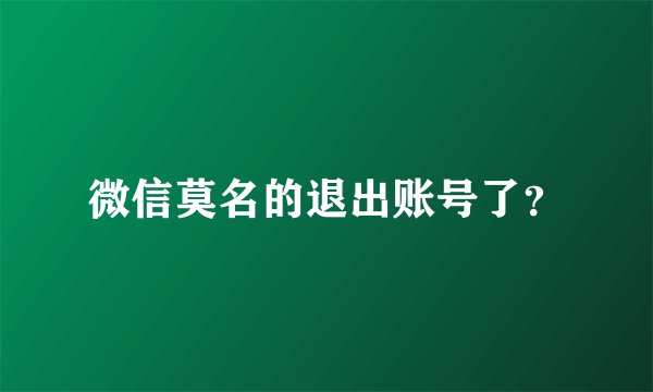 微信莫名的退出账号了？