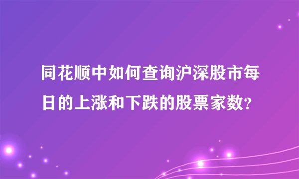 同花顺中如何查询沪深股市每日的上涨和下跌的股票家数？